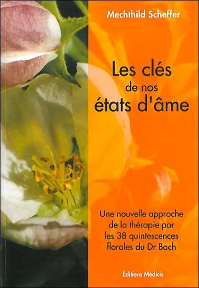 Les clés de nos états d'âme : une nouvelle approche de la thérapie par les 38 quintessences florales du Dr. Bach