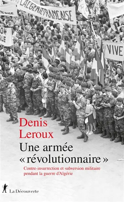 Une armée révolutionnaire : contre-insurrection et subversion militaire pendant la guerre d'Algérie