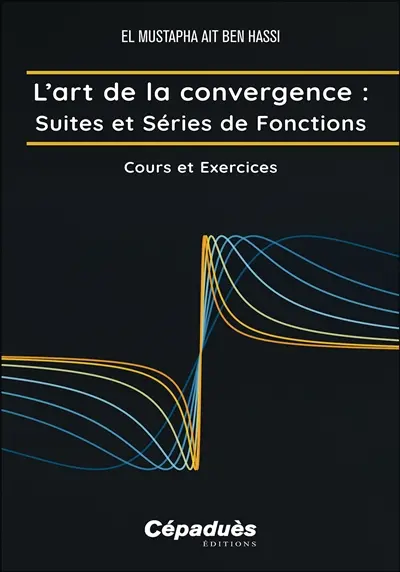 L'art de la convergence. Suites et séries de fonctions : cours et exercices
