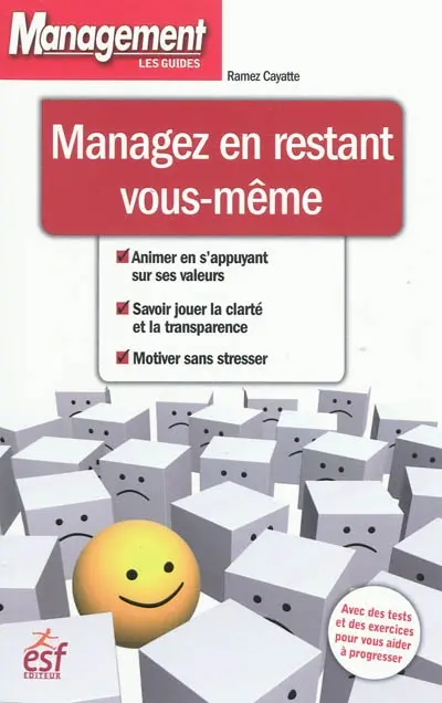 Managez en restant vous-même : animer en s'appuyant sur ses valeurs, savoir jouer la clarté et la transparence, motiver sans stresser