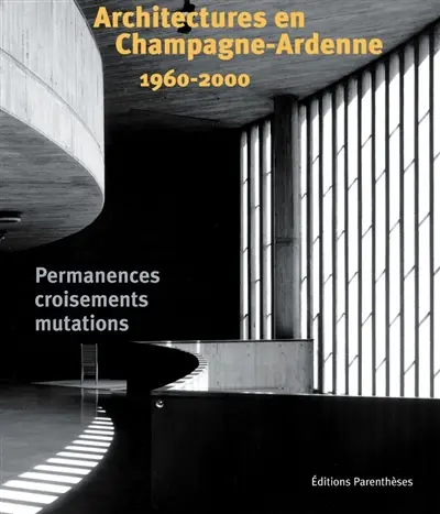 Architectures en Champagne-Ardenne : 1960-2000 : permanences, croisements, mutations
