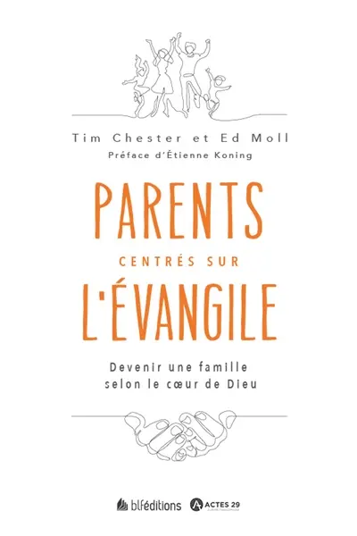Parents centrés sur l'Evangile : devenir une famille selon le coeur de Dieu