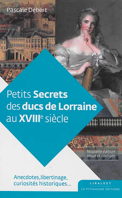 Petits secrets des ducs de Lorraine au XVIIIe siècle : anecdotes, libertinage, curiosités historiques...