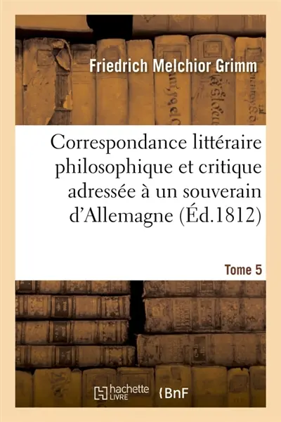 Correspondance littéraire philosophique et critique adressée à un souverain d'Allemagne Tome 5 : depuis 1770 jusqu'en 1782