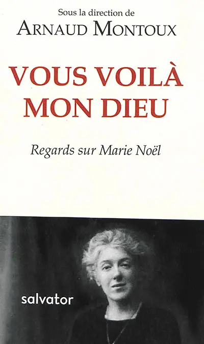 Vous voilà, mon Dieu : regards sur Marie Noël