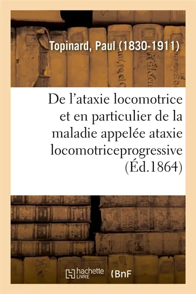 De l'ataxie locomotrice et en particulier de la maladie appelée ataxie locomotriceprogressive