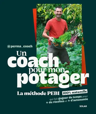 Un coach pour mon potager : la méthode PEBI 100 % naturelle qui fait gagner du temps pour + de récoltes et + d'autonomie