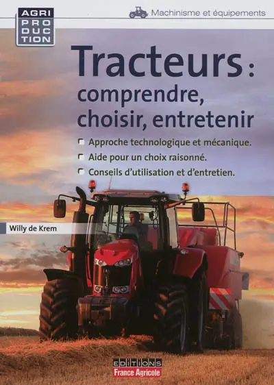 Tracteurs : comprendre, choisir, entretenir : approche technologique et mécanique, aide pour un choix raisonné, conseils d'utilisation et d'entretien