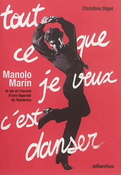 Tout ce que je veux c'est danser : Manolo Marin : la vie et l'oeuvre d'une légende du flamenco