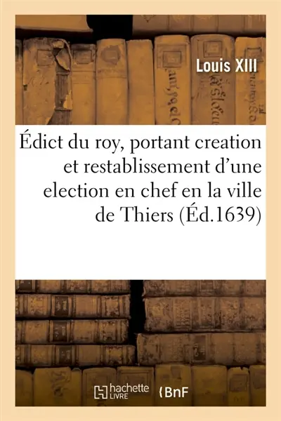 Edict du roy, portant creation et restablissement d'une election en chef en la ville de Thiers