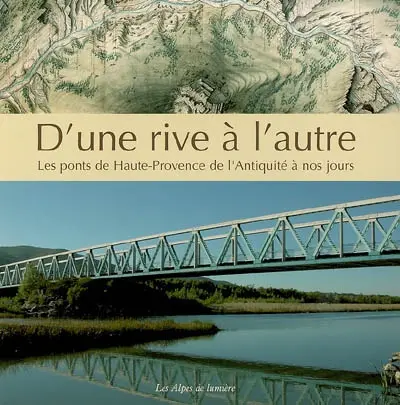 Alpes de lumière (Les), n° 153. D'une rive à l'autre : les ponts de Haute-Provence, de l'Antiquité à nos jours