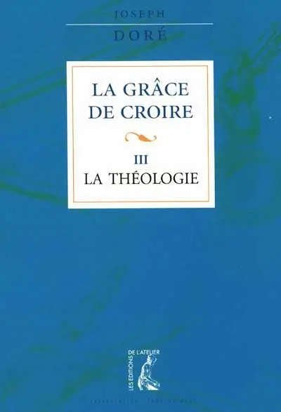 La grâce de croire. Vol. 3. La théologie