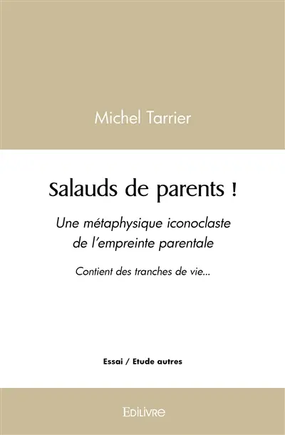 Salauds de parents ! : Une métaphysique iconoclaste de l’empreinte parentale Contient des tranches de vie...
