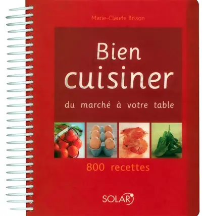 Bien cuisiner : du marché à votre table : 800 recettes