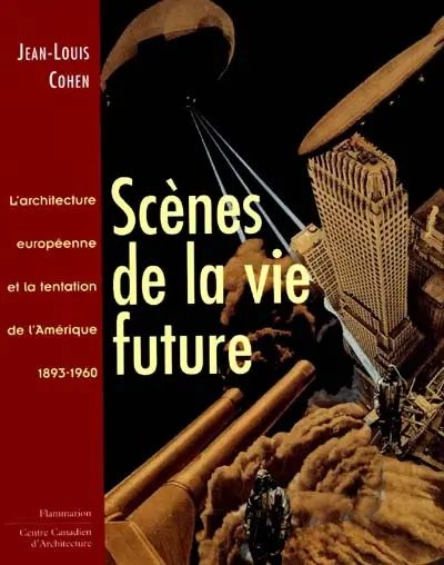 Scènes de la vie future : l'architecture européenne et la tentation de l'Amérique, 1893-1960