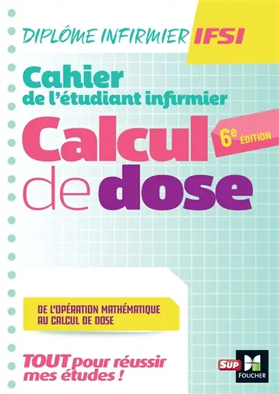 Cahier de l'étudiant infirmier : calcul de dose, de l'opération mathématique au calcul de dose : tout pour réussir mes études ! Ce qu'il faut savoir en première année
