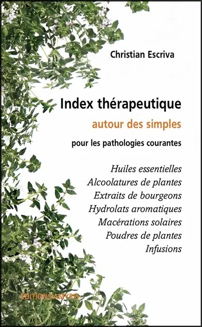 Index thérapeutique pour les pathologies courantes : huiles essentielles, alcoolatures de plantes, extraits de bourgeons, hydrolats aromatiques, macérations solaires, poudres de plantes, infusions...