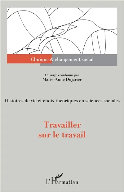 Travailler sur le travail : histoires de vie et choix théoriques en sciences sociales