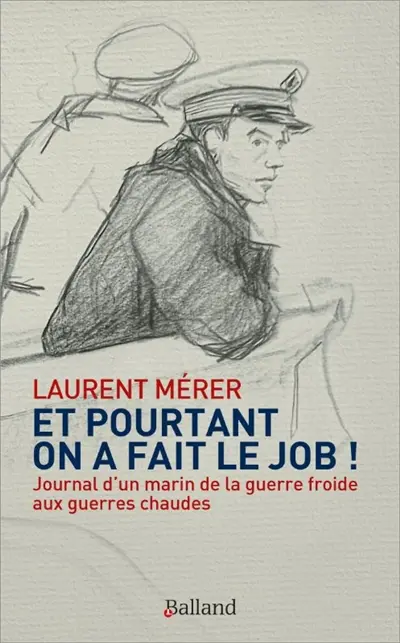 Et pourtant on a fait le job ! : journal d'un marin de la guerre froide aux guerres chaudes