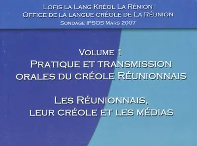 Sondage IPSOS, mars 2007. Vol. 1. Pratique et transmission orales du créole réunionnais : les Réunionnais, leur créole et les médias