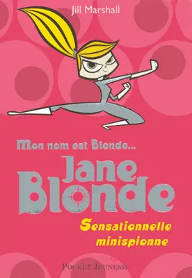 Mon nom est Blonde. Vol. 1. Jane Blonde : sensationnelle minispionne