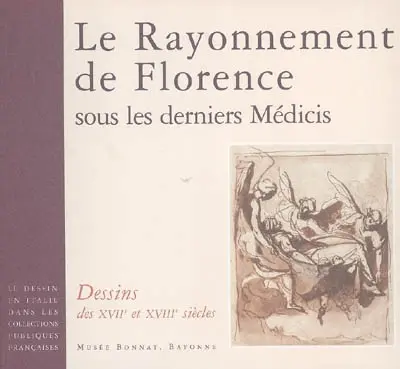 Le dessin en Italie dans les collections publiques françaises. Le rayonnement de Florence sous les derniers Médicis : dessins des XVIIe et XVIIIe siècles : Musée Bonnat, Bayonne, 26 oct. 2006-7 févr. 2007