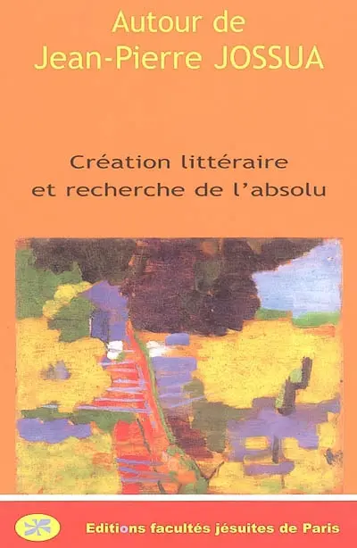 Autour de l'oeuvre de Jean-Pierre Jossua : création littéraire et recherche de l'absolu
