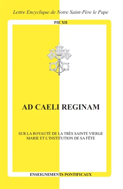 Ad caeli reginam : sur la royauté de la très sainte Vierge Marie et l'institution de sa fête : lettre encyclique de notre Saint-Père le pape Pie XII