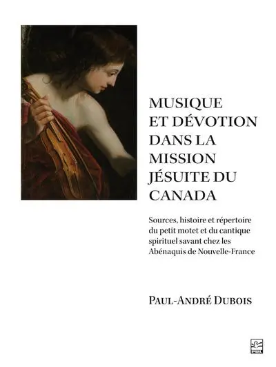 Musique et dévotion dans la mission jésuite du Canada : sources, histoire et répertoire du petit motet et du cantique spirituel savant chez les Abénaquis de Nouvelle-France
