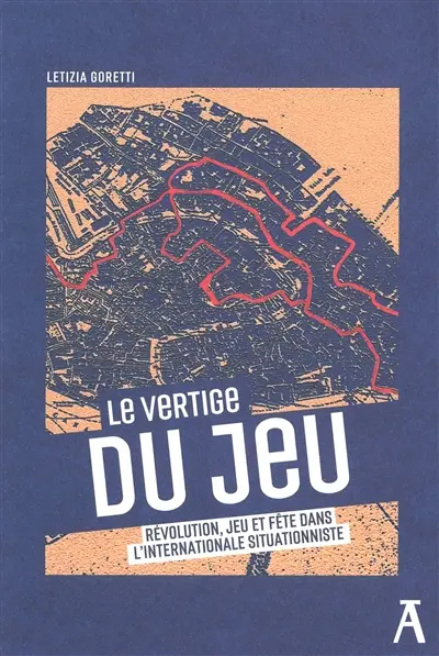 Le vertige du jeu : révolution, jeu et fête dans l'Internationale situationniste