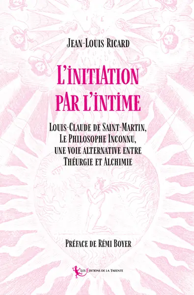 L'initiation par l'intime : Louis-Claude de Saint-Martin, le philosophe inconnu, une voie alternative entre théurgie et alchimie