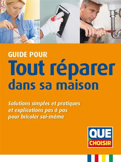 Guide pour tout réparer dans sa maison : solutions simples et pratiques et explications pas à pas pour bricoler soi-même