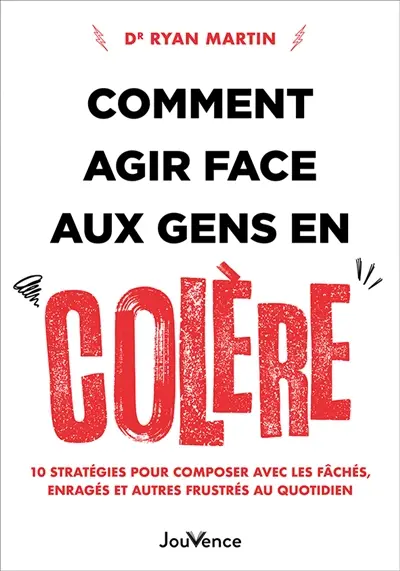 Comment agir face aux gens en colère : 10 stratégies pour composer avec les fâchés, enragés et autres frustrés au quotidien