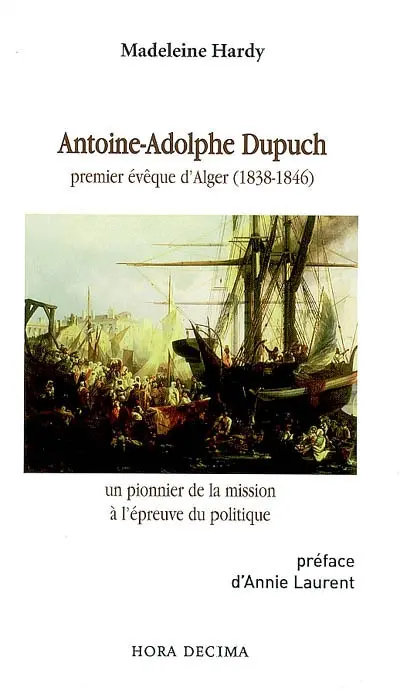 Antoine-Adolphe Dupuch : premier évêque d'Alger (1838-1846) : un pionnier de la mission à l'épreuve du politique