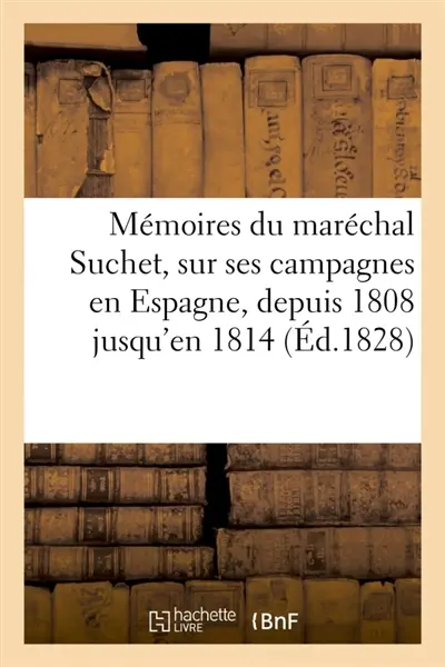 Mémoires du maréchal Suchet, sur ses campagnes en Espagne, depuis 1808 jusqu'en 1814