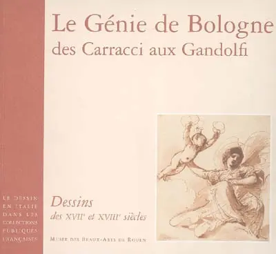 Le dessin en Italie dans les collections publiques françaises. Le génie de Bologne, des Carracci aux Gandolfi : dessins des XVIIe et XVIIIe siècles : Musée des beaux-arts, Rouen, 3 nov. 2006-15 janv. 2007