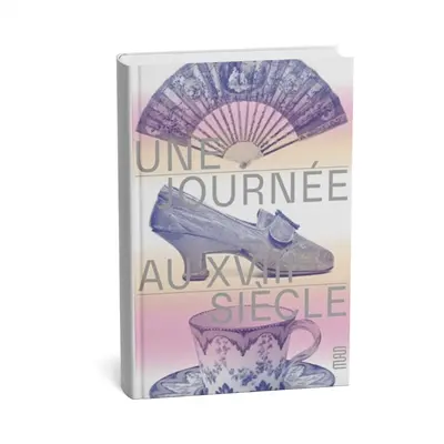 Une journée au XVIIIe siècle : chronique d'un hôtel particulier