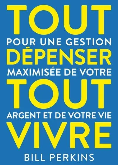 Tout dépenser, tout vivre : pour une gestion maximisée de votre argent et de votre vie