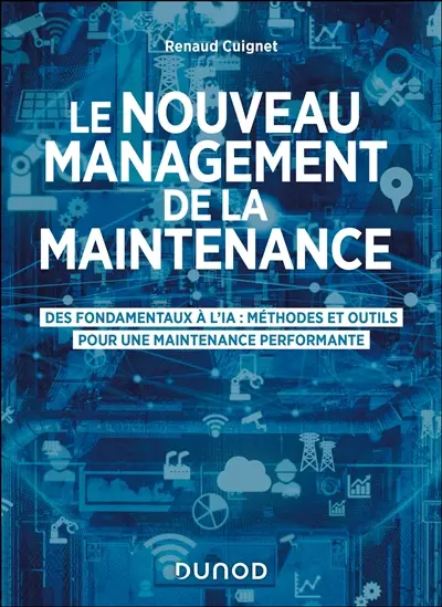 Le nouveau management de la maintenance : des fondamentaux à l'IA : méthodes et outils pour une maintenance performante