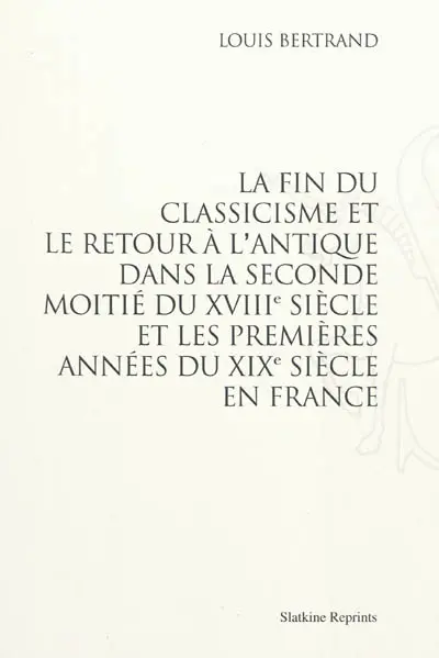 La fin du classicisme et le retour à l'antique dans la seconde moitié du XVIIIe siècle et les premières années du XIXe siècle en France