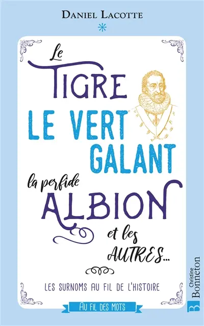 Le Tigre, le Vert Galant, la perfide Albion et les autres... : les surnoms au fil de l'histoire