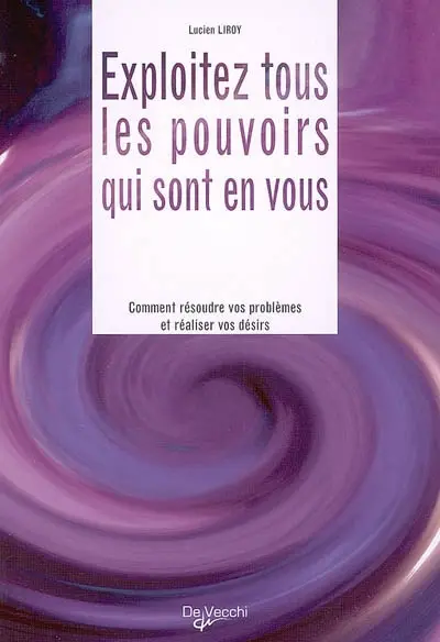 Exploitez tous les pouvoirs qui sont en vous : comment résoudre vos problèmes et réaliser vos désirs