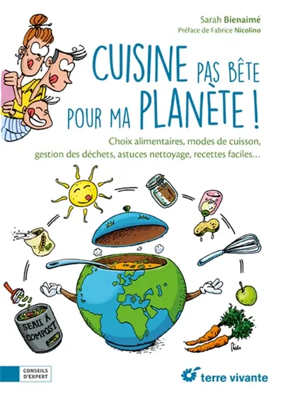 Cuisine pas bête pour ma planète ! : choix alimentaires, modes de cuisson, gestion des déchets, astuces nettoyage, recettes faciles...