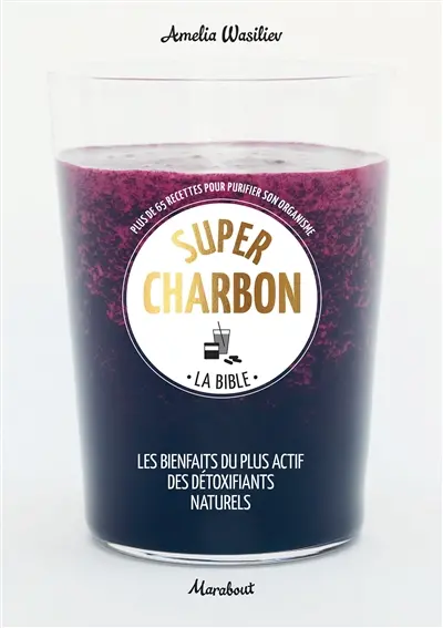 Super charbon : la bible : plus de 65 recettes pour purifier son organisme