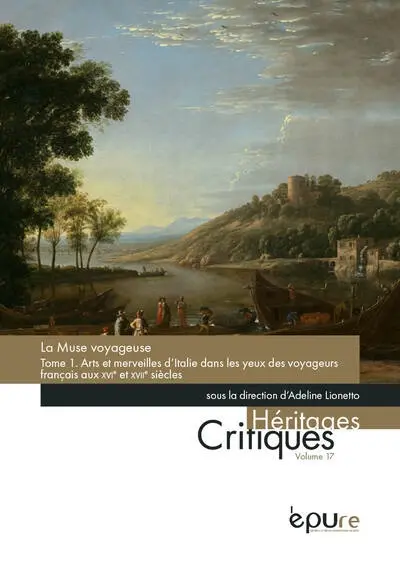 La muse voyageuse. Vol. 1. Arts et merveilles d'Italie dans les yeux des voyageurs français aux XVIe et XVIIe siècles