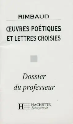 Oeuvres poétiques et lettres choisies, Rimbaud : dossier du professeur