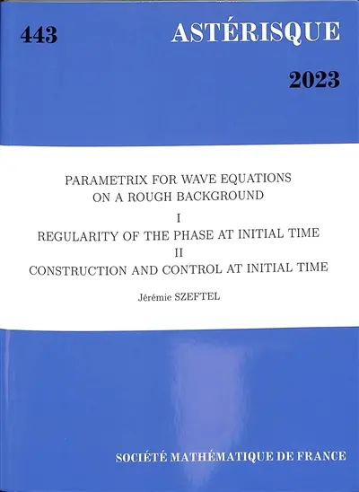 Astérisque, n° 443. Parametrix for wave equations on a rough background : I, regularity of the phase at initial time : II, construction and control at initial time