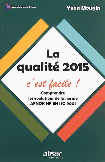 La qualité 2015, c'est facile ! : comprendre les évolutions de la norme Afnor NF EN ISO 9001