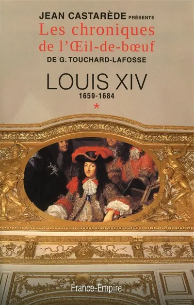 Les chroniques de l'Oeil-de-boeuf de G. Touchard-Lafosse. Vol. 1. Louis XIV : 1659-1684 : le Roi-Soleil au zénith