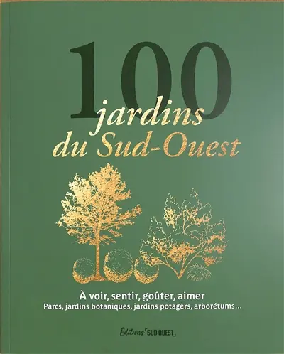 100 jardins du Sud-Ouest : à voir, sentir, goûter, aimer : parcs, jardins botaniques, jardins potagers, arborétums...